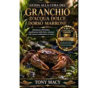 GUIDA ALLA CURA DEL GRANCHIO D’ACQUA DOLCE DORSO MARRONE: Allestimento dell’habitat, pianificazione della dieta e soluzioni alle comuni problematiche di salute