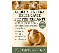 GUIDA ALLA CURA DELLE CAVIE PER PRINCIPIANTI: Tutto ciò che un genitore alle prime armi con una cavia deve sapere su alloggio, alimentazione e legame