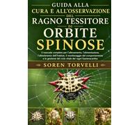 Guida alla cura e all'osservazione del ragno tessitore di orbite spinose: manuale completo per l'allevamento, l'alimentazione, l'allestimento ... del ciclo vitale dei ragni Gasteracantha