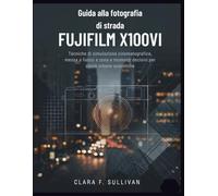 Guida alla fotografia di strada Fujifilm X100VI: Tecniche di simulazione cinematografica, messa a fuoco a zona e momenti decisivi per storie urbane autentiche