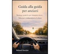 Guida alla guida per anziani: Strategie pratiche per rimanere sicuri, fiduciosi e indipendenti al volante
