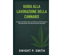 GUIDA ALLA LAVORAZIONE DELLA CANNABIS: La Guida Completa alla Lavorazione, all'Estrazione e alle Operazioni Post-Raccolta della Cannabis