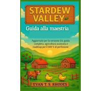 Guida alla maestria di Stardew Valley: Aggiornato per la versione 1.6: guida completa, agricoltura avanzata e roadmap per il 100% di perfezione