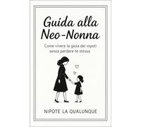 Guida alla Neo-Nonna: Come vivere la gioia dei nipoti senza perdere te stessa
