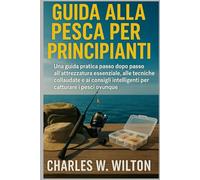 Guida alla pesca per principianti: Una guida pratica passo dopo passo all'attrezzatura essenziale, alle tecniche collaudate e ai consigli intelligenti per catturare i pesci ovunque