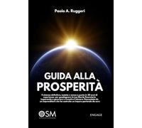 GUIDA ALLA PROSPERITÁ: Il sistema definitivo, testato e messo a punto in 30 anni di esperienza, per guadagnare la tua libertà finanziaria imparando a generare e investire il denaro