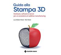 Guida alla stampa 3D. Hardware, software e servizi per un ecosistema di additive manufacturing (Tecnologie)