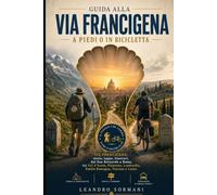 Guida alla Via Francigena a piedi o in bicicletta: Via Francigena: storia, tappe, itinerari, dal San Bernardo a Roma, tra Val d'Aosta, Piemonte, Lombardia, Emilia Romagna, Toscana e Lazio