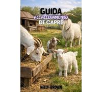 Guida All'allevamento di Capre: Un Proven 30-Day Blueprint per Raise Goats sano, Slash Feed costi, e costruire un reddito agricolo stabile