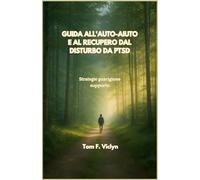GUIDA ALL'AUTO-AIUTO E AL RECUPERO DAL DISTURBO DA PTSD: Strategie guarigione supporto