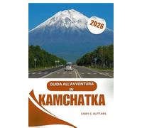 GUIDA ALL'AVVENTURA IN KAMCHATKA 2026: Dalle epiche escursioni sui vulcani alle remote avventure di osservazione degli orsi