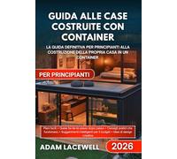 GUIDA ALLE CASE COSTRUITE CON CONTAINER PER PRINCIPIANTI: La guida definitiva per principianti alla costruzione della propria casa in un container