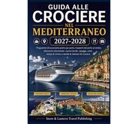GUIDA ALLE CROCIERE NEL MEDITERRANEO 2027-2028: Programmi di escursione porto per porto,trasporti dal porto al centro,attrazioni selezionate,cucina ... di rientro a bordo e itinerari di crociera