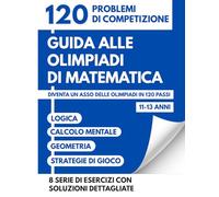 Guida Alle Olimpiadi Di Matematica Per 11-13 Anni: 120 Sfide Di Competizione Per Diventare Un Asso Delle Olimpiadi Attraverso Logica Calcolo E Strategie
