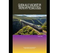 Guida alle vacanze in treno in Messico 2026: Una guida completa a percorsi panoramici, tappe culturali e avventure in treno (Railway Journeys: The 2026 Train Travel Guide Collection)