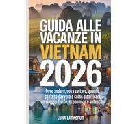 GUIDA ALLE VACANZE IN VIETNAM 2026: Dove andare, cosa saltare, quanto costano davvero e come pianificare un viaggio fluido, economico e autentico