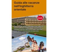 Guida alle vacanze nell'Inghilterra orientale 2026: Esplora Norfolk, Suffolk, Cambridge e l'East Anglia con itinerari panoramici, villaggi costieri, ... nella natura, percorsi escursionistici ed esp