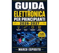 Guida all'Elettronica per Principianti 2026-2027: Impara a Capire, Usare e Riparare i Tuoi Dispositivi Tecnologici Quotidiani