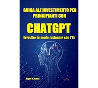 GUIDA ALL'INVESTIMENTO PER PRINCIPIANTI CON CHATGPT. Investire in modo razionale con l'IA (Enciclopedia per investitori privati)