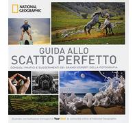 Guida allo scatto perfetto. Consigli pratici e suggerimenti dai grandi esperti della fotografia. Ediz. illustrata (I grandi libri di National Geographic)