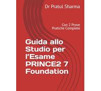 Guida allo Studio per l’Esame PRINCE2 7 Foundation: Con 2 Prove Pratiche Complete (Italino)