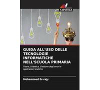 GUIDA ALL'USO DELLE TECNOLOGIE INFORMATICHE NELL'SCUOLA PRIMARIA: Teoria, Didattica, Gestione degli errori e Applicazioni pratiche