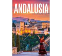 GUIDA ANDALUSIA - Tutto ciò di cui hai Davvero Bisogno: Itinerari Dettagliati Giorno per Giorno, Luoghi Segreti Mozzafiato e Consigli Strategici da Insider per Vivere l’Andalusia come un Local