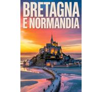 GUIDA BRETAGNA e NORMANDIA: Itinerari Dettagliati Giorno per Giorno, Luoghi Segreti Mozzafiato e Consigli Strategici da Insider per Vivere Bretagna e Normandia come un Local
