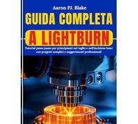 GUIDA COMPLETA A LIGHTBURN: Tutorial passo passo per principianti nel taglio e nell'incisione laser con progetti semplici e suggerimenti professionali