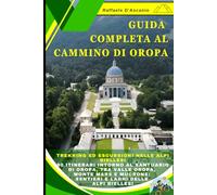 Guida Completa al Cammino di Oropa: Trekking ed Escursioni nelle Alpi Biellesi: 90 Itinerari intorno al Santuario di Oropa, tra Valle Oropa, Monte Mars e Mucrone: Sentieri e Laghi delle Alpi Biellesi