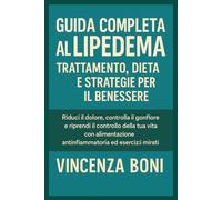Guida Completa al Lipedema Trattamento Dieta e Strategie per il Benessere: Riduci il dolore controlla il gonfiore e riprendi il controllo della tua vita con alimentazione antinfiammatoria ed esercizi