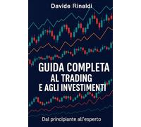 GUIDA COMPLETA AL TRADING E AGLI INVESTIMENTI: Dal principiante all’esperto