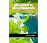 Guida Completa alla Coltivazione Idroponica: Coltiva il Futuro oggi Stesso (Stefano Green e le sue Coltivazioni)