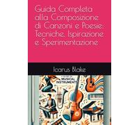 Guida Completa alla Composizione di Canzoni e Poesie: Tecniche, Ispirazione e Sperimentazione (I Segreti della Scrittura Creativa)