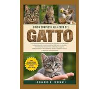 GUIDA COMPLETA ALLA CURA DEL GATTO: La guida completa per principianti per prendersi cura del gatto: comportamento e.....arricchimento, salute e problemi comuni e routine di cura quotidiana