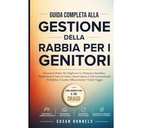 Guida Completa Alla Gestione Della Rabbia per i Genitori: Migliorare le Dinamiche Familiari, Trasformare il Caos in Calma, Rompere i Cicli Generazionali di Rabbia e Gestire Effic
