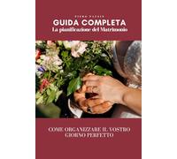 Guida Completa alla Pianificazione del Matrimonio: Dal Sogno all'Altare - Come Organizzare il Vostro Giorno Perfetto: Dalla timeline di pianificazione ... pratica costruita su 350 matrimoni autentici