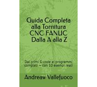 Guida Completa alla Tornitura CNC FANUC - Dalla A alla Z: Dai primi G-code ai programmi completi - con 10 esempi reali