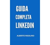 Guida Completa LinkedIn: Come usare LinkedIn da zero: guida pratica per costruire relazioni, trovare clienti e far crescere il tuo business con l'aiuto dell'IA
