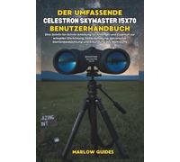 Guida completa per l'utente del Celestron Skymaster 15x70: Un manuale passo dopo passo per principianti ed esperti per una rapida configurazione, ... stelle ed esplorazione del cielo profondo