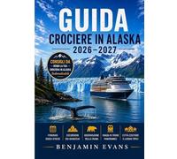 GUIDA CROCIERE IN ALASKA 2026-2027: Itinerari senza stress, escursioni sui ghiacciai, avvistamento della fauna selvatica, viaggi panoramici in treno, ... per una crociera in Alaska indimenticabile.
