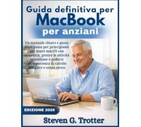 Guida definitiva per MacBook per anziani: Un manuale chiaro e passo dopo passo per principianti per usare macOS con sicurezza, gestire le attività ... di calcolo semplice e senza stress