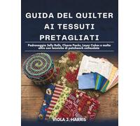 Guida del Quilter Ai Tessuti Pretagliati: Padroneggia Jelly Rolls, Charm Packs, Layer Cakes e molto altro con tecniche di patchwork collaudate