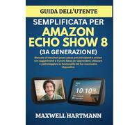 Guida dell'Utente Semplificata per Amazon Echo Show 8 (3a Generazione): Manuale di istruzioni passo passo per principianti e anziani con suggerimenti ... funzionalità del tuo nuovissimo dispositivo