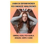 Guida di sopravvivenza per ragazze adolescenti: Manuale pratico per migliorare autostima, relazioni e crescita personale. Consigli utili per gestire ... scuola e cambiamenti durante l’adolescenza.