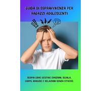 Guida di sopravvivenza per ragazzi adolescenti: Manuale di crescita personale per ragazzi adolescenti - Come gestire emozioni, migliorare autostima e affrontare scuola, amicizie e amore con fiducia
