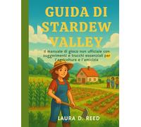 Guida di Stardew Valley: Il manuale di gioco non ufficiale con suggerimenti e trucchi essenziali per l'agricoltura e l'amicizia