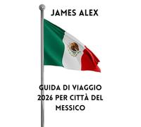 GUIDA DI VIAGGIO 2026 PER CITTÀ DEL MESSICO: Scopri il cuore del Messico: cultura, cucina, storia e tesori nascosti della capitale più vivace dell'America Latina