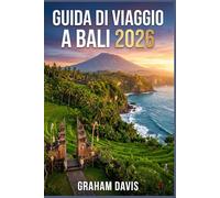 GUIDA DI VIAGGIO A BALI 2026: Una manuale pratica per esplorare l'isola più famosa dell'Indonesia: pianificazione, costi, esperienze e itinerari.