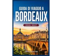 GUIDA DI VIAGGIO A BORDEAUX 2026-2027: Esplora vigneti, strade lungo il fiume e sapori regionali con un pratico programma giornaliero.